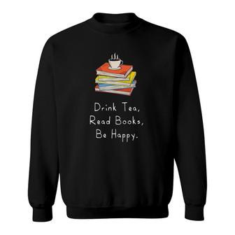Drink Tea Read Books Be Happy Gift For Bookworms Sweatshirt | Mazezy