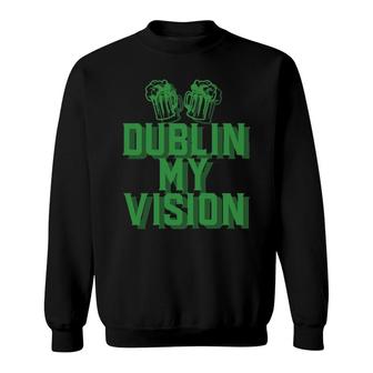 Dublin My Vision St Patrick's Day Irish Drinking Beer Meme Pullover Sweatshirt | Mazezy
