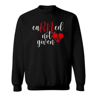 Earned Not Given Rn Nurse Gift Registered Nurse Nursing Sweatshirt | Mazezy