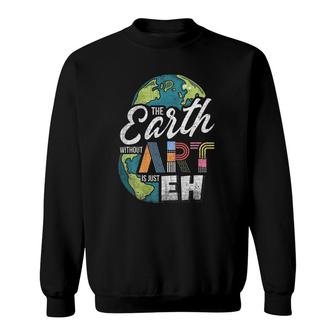 Earth Without Art Is Just Eh - Art Teacher Sweatshirt | Mazezy