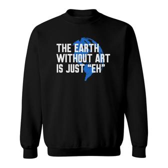 Earth Without Art Is Just Eh Funny Art Teacher Gift Sweatshirt | Mazezy