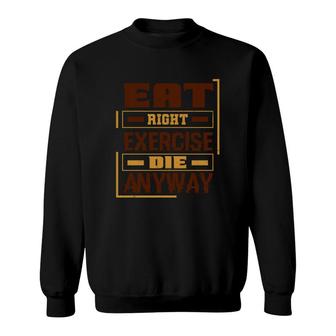Eat Right Exercise Die Anyway Sweatshirt | Mazezy