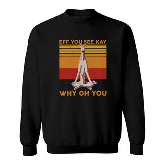 Eff You See Kay Why Oh You Funny Greyhound Dog Yoga Vintage Sweatshirt | Mazezy UK