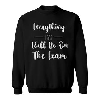Everything I Say Will Be On The Exam Sweatshirt | Mazezy