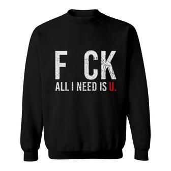 F Ck All I Need Is U Sweatshirt | Mazezy