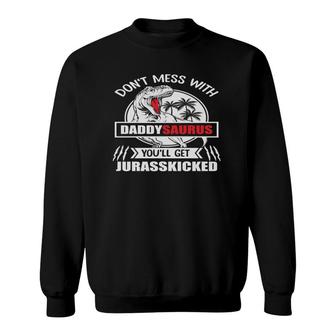 Father - Don't Mess With Daddysaurus You'll Get Jurasskicked Sweatshirt | Mazezy