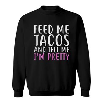 Feed Me Tacos And Tell Me I Am Pretty Sweatshirt | Mazezy