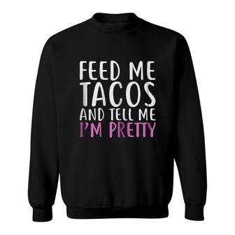Feed Me Tacos And Tell Me Im Pretty Sweatshirt | Mazezy