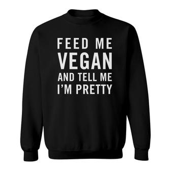 Feed Me Vegan And Tell Me I'm Pretty Vegan Sweatshirt | Mazezy