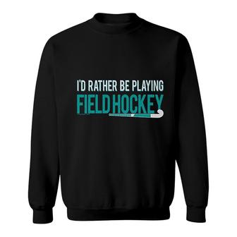 Field Hockey Id Rather Be Playing Sweatshirt | Mazezy CA