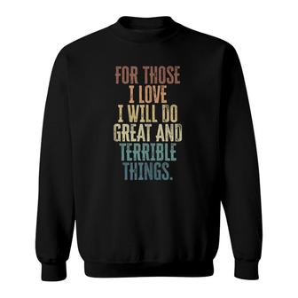 For Those I Love I Will Do Great And Terrible Things Sweatshirt | Mazezy