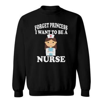 Forget Princess I Want To Be A Nurse Girl Sweatshirt | Mazezy
