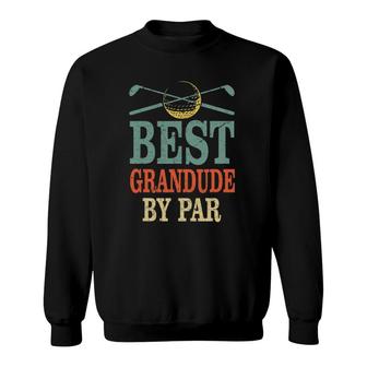 Funny Best Grandude By Par Father's Day Golf Gift Grandpa Sweatshirt | Mazezy