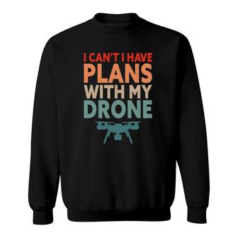 Funny Drone - I Can't I Have Plans With My Drone Sweatshirt
