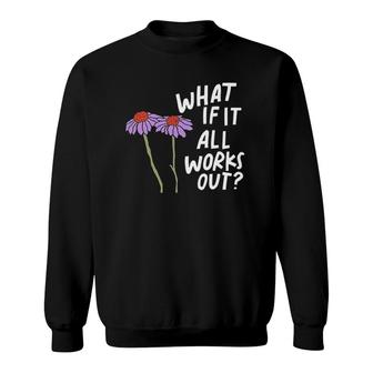 Funny Floral Quote What If It All Works Out Sweatshirt | Mazezy