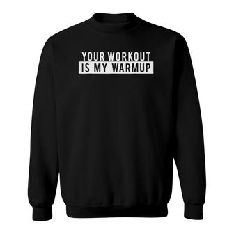 Funny Gym Workout - Your Workout Is My Warmup Sweatshirt | Mazezy