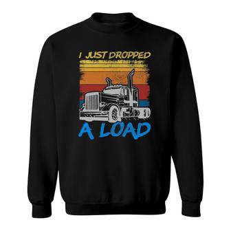 Funny I Just Dropped A Load Trucker Truck Driving Sweatshirt | Mazezy