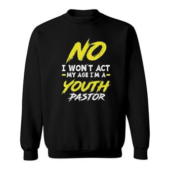 Funny I Wont Act My Age Im A Youth Pastor Christian Gift Sweatshirt | Mazezy