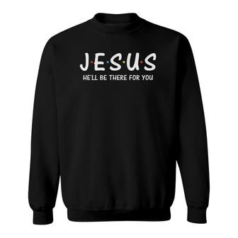 Funny Jesus He'll Be There For You Christian Gifts Sweatshirt | Mazezy