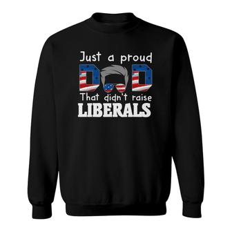 Funny Just A Proud Dad That Didn't Raise Liberals Sweatshirt | Mazezy