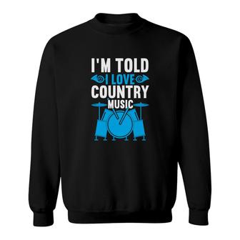 Funny Quote I Am Told I Love Country Music Hobby Lover Sweatshirt - Thegiftio
