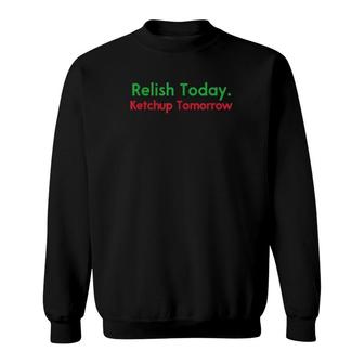 Funny Relish Today Ketchup Tomorrow Saying Sweatshirt | Mazezy