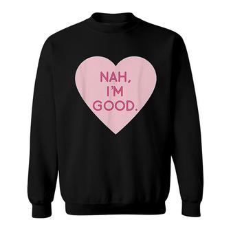 Funny Valentines Day Nah Im Good Sweatshirt | Mazezy