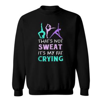 Funny Yoga Gift That's Not Sweat It's My Fat Crying Sweatshirt | Mazezy