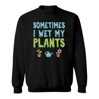 Gardening Gift Sometimes I Wet My Plants Mother's Day Gift Sweatshirt | Mazezy