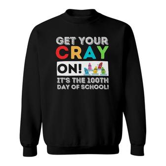 Get Your Cray On 100Th Day Of School 100 Days Of School Sweatshirt | Mazezy