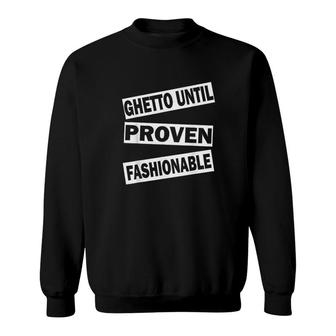Ghetto Until Proven Fashionable Sweatshirt | Mazezy