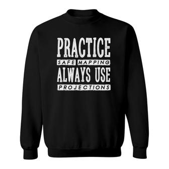 Gis - Practice Safe Mapping Always Use Projections Sweatshirt