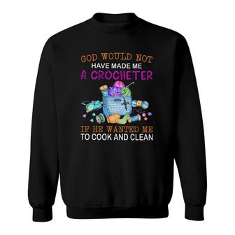 God Would Not Have Made Me A Crocheter If He Wanted Me To Cook And Clean Sweatshirt | Mazezy