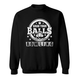 Grab Your Balls We Are Going Bowling Sweatshirt | Mazezy