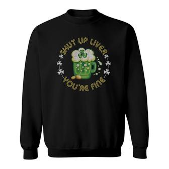 Happy St Saint Patrick's Day Shut Up Liver You're Fine Sweatshirt | Mazezy UK