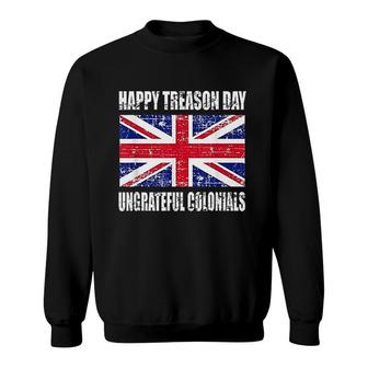Happy Treason Day Ungrateful Colonials 4th Of July Sweatshirt | Mazezy