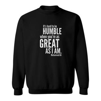 Hard To Be Humble When Youre As Great As I Am Sweatshirt | Mazezy