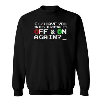 Have You Tried Turning It Off And On Again-Tech Support Gift Sweatshirt