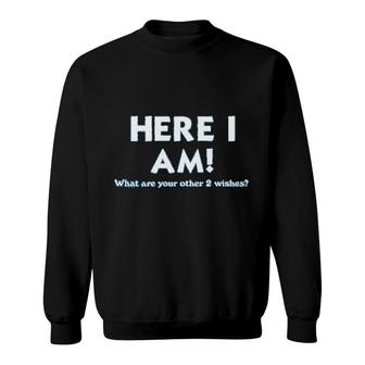 Here I Am What Are Your Other Two Wishes Sweatshirt | Mazezy
