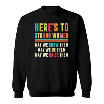 Here's To Strong Women May We Know Them May We Be Them Sweatshirt | Mazezy