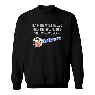 Hey Biden When We Said Open The Pipeline This Is Not What We Meant Funny Sweatshirt | Mazezy