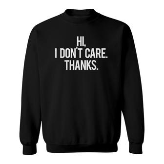 Hi I Don't Care Thanks Cool Funny Sarcastic Gift Tee Sweatshirt