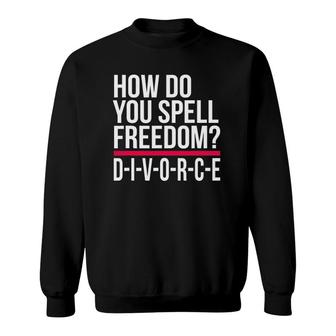 How Do You Spell Freedom Divorce Funny Party Sweatshirt | Mazezy