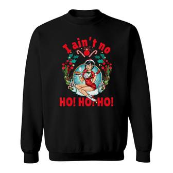 I Ain't No Ho Ho Ho I Ain't No Ho Ho Ho Sweatshirt | Mazezy