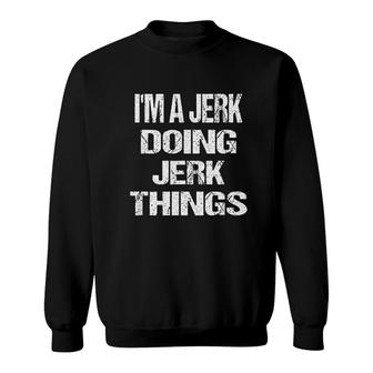 I Am A Jerk Doing Jerk Things Sweatshirt - Thegiftio UK