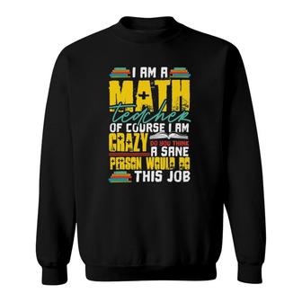 I Am A Math Teacher Of Course I Am Crazy Funny Nuts Teachers Sweatshirt | Mazezy