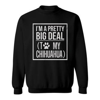 I Am A Pretty Big Deal To My Chihuahua Sweatshirt | Mazezy