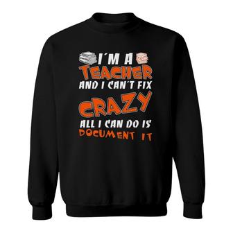 I Am A Teacher I Can't Fix Crazy All I Can Do Is Document It Sweatshirt | Mazezy