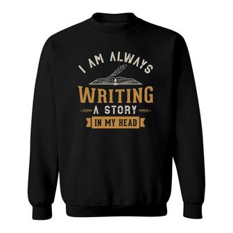 I Am Always Writing A Story In My Head Writing Writer Gifts Sweatshirt | Mazezy CA