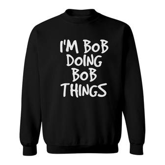 I Am Bob Doing Bob Things Funny Gift Idea Sweatshirt | Mazezy